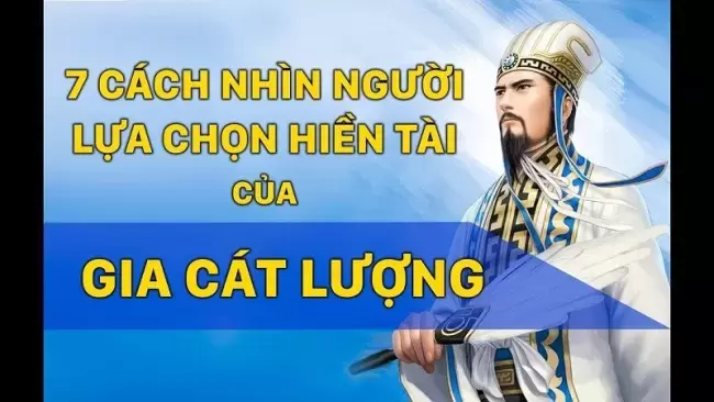 7 cách nhìn người của Gia Cát Lượng - Áp dụng sẽ biết ngay ai là người tài, người tốt