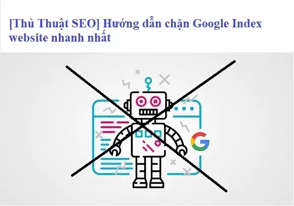 [Thủ Thuật SEO] Hướng dẫn chặn Google Index website nhanh nhất